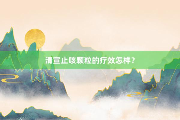 清宣止咳颗粒的疗效怎样？