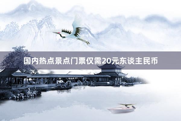 国内热点景点门票仅需20元东谈主民币