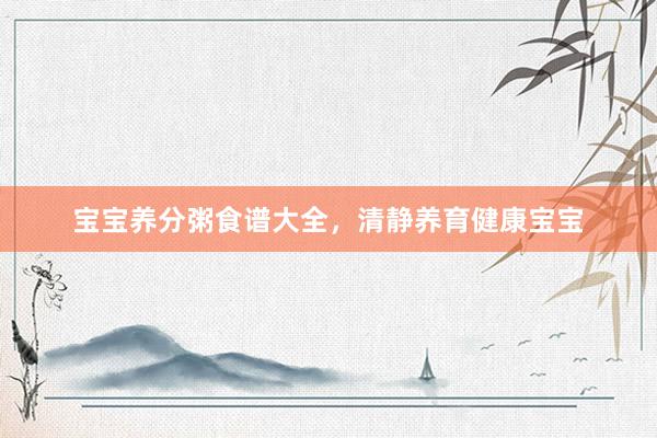 宝宝养分粥食谱大全，清静养育健康宝宝