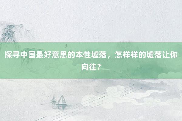 探寻中国最好意思的本性墟落，怎样样的墟落让你向往？