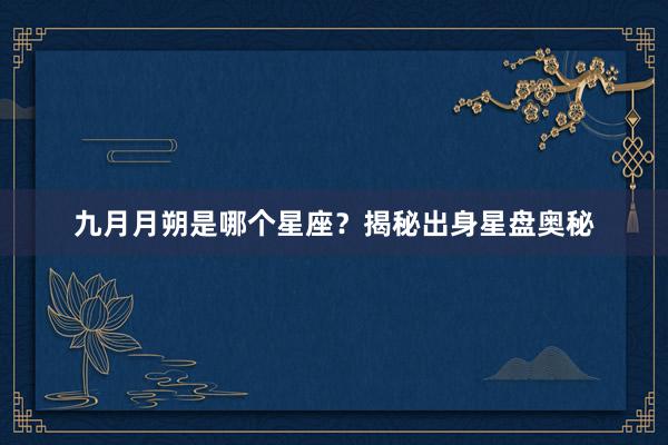 九月月朔是哪个星座？揭秘出身星盘奥秘