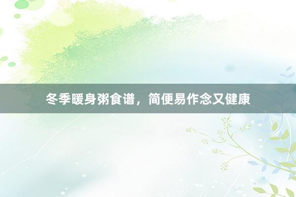 冬季暖身粥食谱，简便易作念又健康